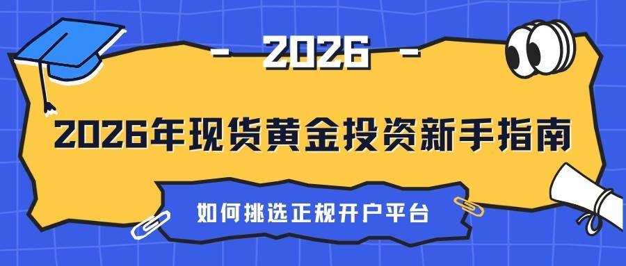 2026年现货黄金投资新手指南：如何挑选正规开户平台