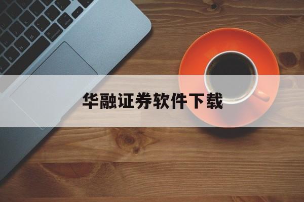 华融证券软件下载(华融证券软件下载手机版)