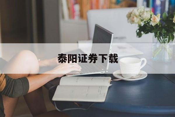 泰阳证券下载(泰阳证券手机版下载)