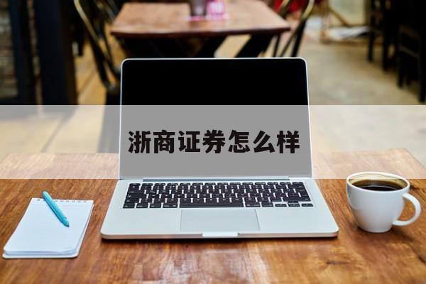 浙商证券怎么样(中国最稳定三个券商)