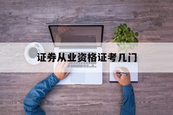 证券从业资格证考几门(证券从业资格证考几门科目)