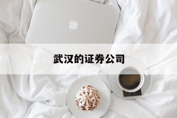 武汉的证券公司(武汉十大证券公司排名)
