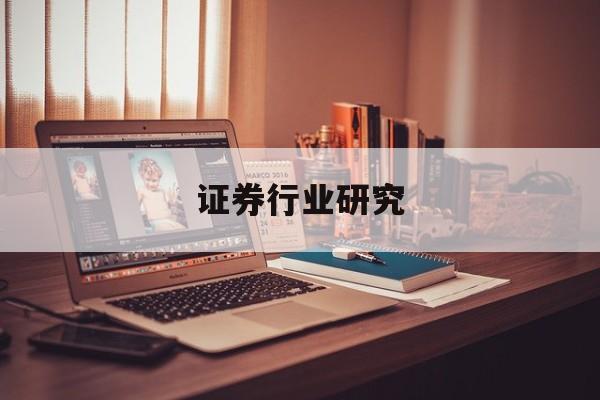 证券行业研究(证券行业研究员年薪是多少)