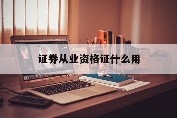 证券从业资格证什么用(证券从业资格证有啥用处)