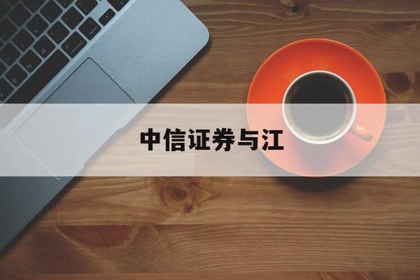 中信证券与江(中信证券江苏分公司唐乃军)
