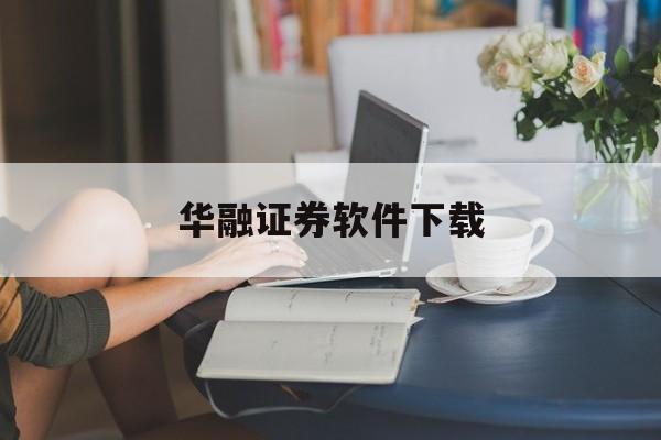 华融证券软件下载(华融证券最新版手机app)